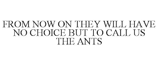 FROM NOW ON THEY WILL HAVE NO CHOICE BUT TO CALL US THE ANTS