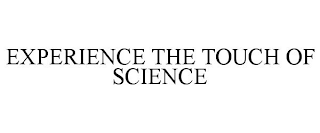 EXPERIENCE THE TOUCH OF SCIENCE