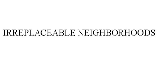 IRREPLACEABLE NEIGHBORHOODS