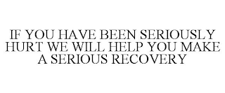 IF YOU HAVE BEEN SERIOUSLY HURT WE WILL HELP YOU MAKE A SERIOUS RECOVERY