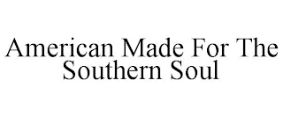 AMERICAN MADE FOR THE SOUTHERN SOUL