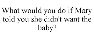 WHAT WOULD YOU DO IF MARY TOLD YOU SHE DIDN'T WANT THE BABY?