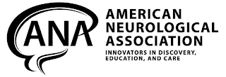 ANA AMERICAN NEUROLOGICAL ASSOCIATION INNOVATORS IN DISCOVERY, EDUCATION, AND CARE