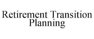 RETIREMENT TRANSITION PLANNING