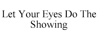 LET YOUR EYES DO THE SHOWING