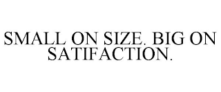 SMALL ON SIZE. BIG ON SATIFACTION.