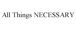 ALL THINGS NECESSARY