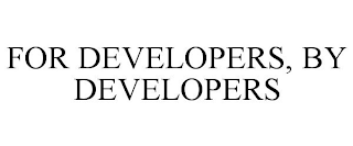 FOR DEVELOPERS, BY DEVELOPERS