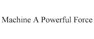 MACHINE A POWERFUL FORCE