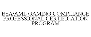 BSA/AML GAMING COMPLIANCE PROFESSIONAL CERTIFICATION PROGRAM