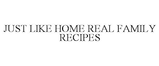 JUST LIKE HOME REAL FAMILY RECIPES