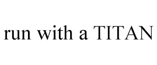 RUN WITH A TITAN