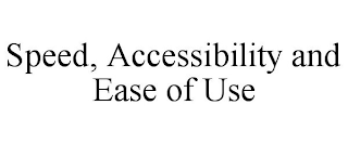 SPEED, ACCESSIBILITY AND EASE OF USE