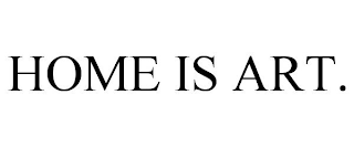 HOME IS ART.