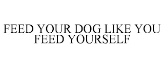 FEED YOUR DOG LIKE YOU FEED YOURSELF