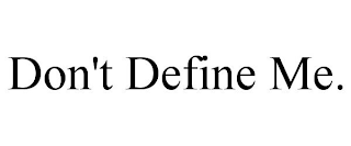 DON'T DEFINE ME.