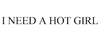 I NEED A HOT GIRL