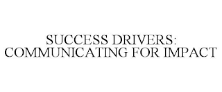 SUCCESS DRIVERS: COMMUNICATING FOR IMPACT