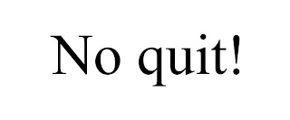 NO QUIT!