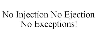 NO INJECTION NO EJECTION NO EXCEPTIONS!