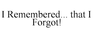 I REMEMBERED... THAT I FORGOT!