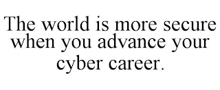 THE WORLD IS MORE SECURE WHEN YOU ADVANCE YOUR CYBER CAREER.