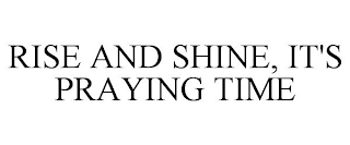 RISE AND SHINE, IT'S PRAYING TIME