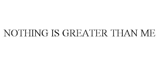 NOTHING IS GREATER THAN ME