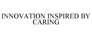 INNOVATION INSPIRED BY CARING