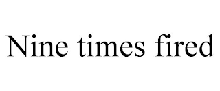 NINE TIMES FIRED