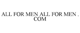 ALL FOR MEN ALL FOR MEN . COM