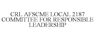 CRL AFSCME LOCAL 2187 COMMITTEE FOR RESPONSIBLE LEADERSHIP