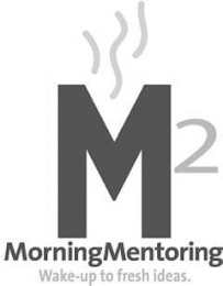 M2 MORNING MENTORING WAKE-UP TO FRESH IDEAS.