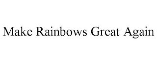 MAKE RAINBOWS GREAT AGAIN