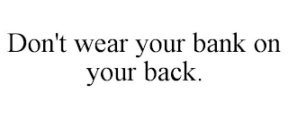 DON'T WEAR YOUR BANK ON YOUR BACK.