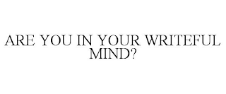 ARE YOU IN YOUR WRITEFUL MIND?