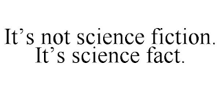 IT'S NOT SCIENCE FICTION. IT'S SCIENCE FACT.