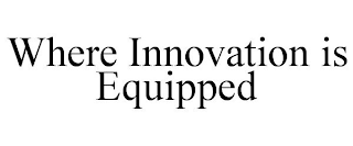 WHERE INNOVATION IS EQUIPPED