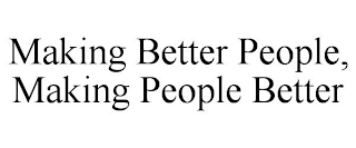 MAKING BETTER PEOPLE, MAKING PEOPLE BETTER