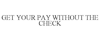 GET YOUR PAY WITHOUT THE CHECK