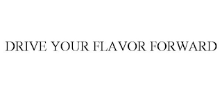 DRIVE YOUR FLAVOR FORWARD