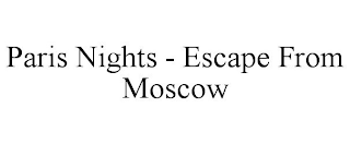 PARIS NIGHTS - ESCAPE FROM MOSCOW