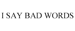 I SAY BAD WORDS