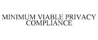 MINIMUM VIABLE PRIVACY COMPLIANCE