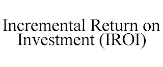 INCREMENTAL RETURN ON INVESTMENT (IROI)