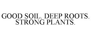 GOOD SOIL. DEEP ROOTS. STRONG PLANTS.