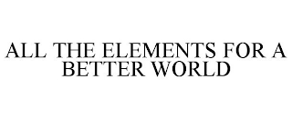 ALL THE ELEMENTS FOR A BETTER WORLD