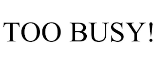 TOO BUSY!