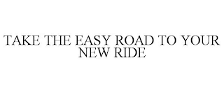 TAKE THE EASY ROAD TO YOUR NEW RIDE