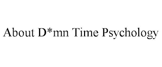 ABOUT D*MN TIME PSYCHOLOGY